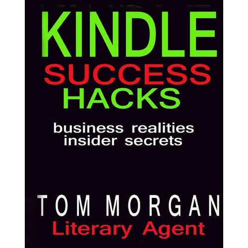 Kindle Success Hacks - Business Realities and Insider Secrets: A Literary Agents Self Publishing Guide to Successful Kindle Self Publishing