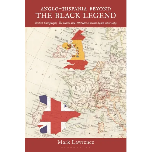 Anglo-Hispania Beyond the Black Legend: British Campaigns, Travellers and Attitudes Towards Spain Since 1489