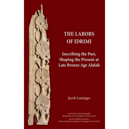 The Labors of Idrimi: Inscribing the Past, Shaping the Present at Late Bronze Age Alalah