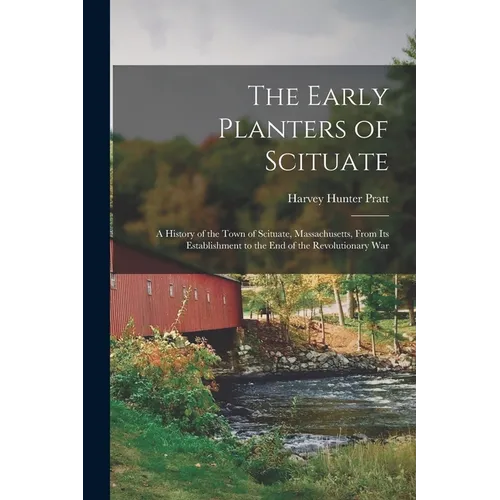 The Early Planters of Scituate; a History of the Town of Scituate, Massachusetts, From Its Establishment to the End of the Revolutionary War