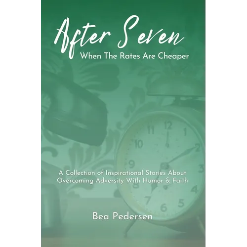 After Seven When The Rates Are Cheaper: A Collection of Inspirational Stories About Overcoming Adversity With Humor and Faith