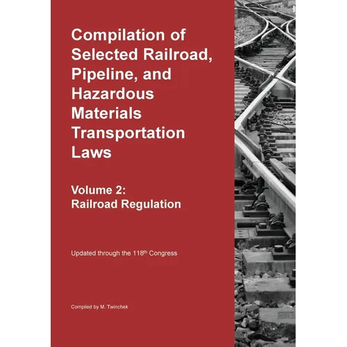 Compilation of Selected Railroad, Pipeline, and Hazardous Materials Transportation Laws Vol 2: Railroad Regulation
