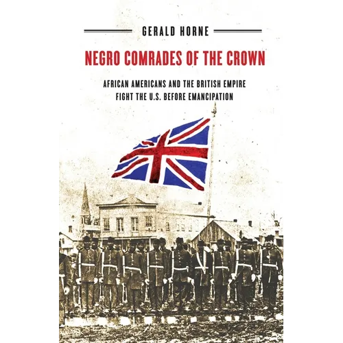 Negro Comrades of the Crown: African Americans and the British Empire Fight the U.S. Before Emancipation