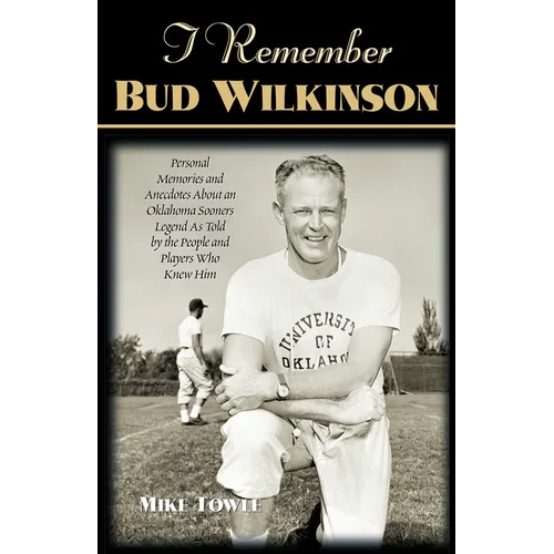 I Remember Bud Wilkinson: Personal Memories and Anecdotes about an Oklahoma Soonerslegend as Told by the People and Players Who Knew Him