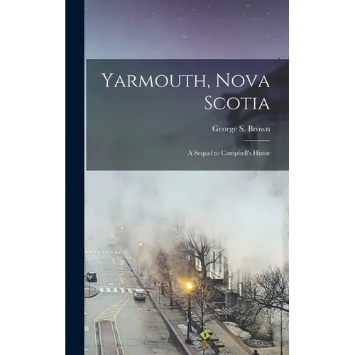 Yarmouth, Nova Scotia; a Sequel to Campbell's Histor