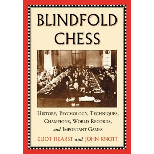 Blindfold Chess: History, Psychology, Techniques, Champions, World Records, and Important Games