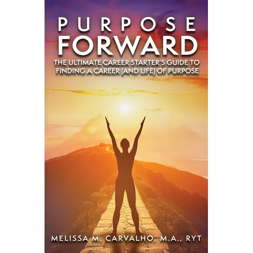 Purpose Forward: The Ultimate Career Starter's Guide to Finding a Career (and Life) of Purpose