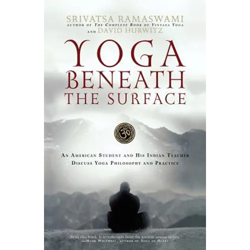 Yoga Beneath the Surface: An American Student and His Indian Teacher Discuss Yoga Philosophy and Practice