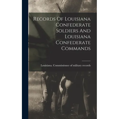 Records Of Louisiana Confederate Soldiers And Louisiana Confederate Commands