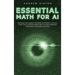 Essential Math for AI: Exploring Linear Algebra, Probability and Statistics, Calculus, Graph Theory, Discrete Mathematics, Numerical Methods, Optimiza