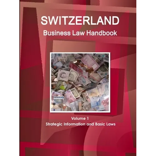 Switzerland Business Law Handbook Volume 1 Strategic Information and Basic Laws