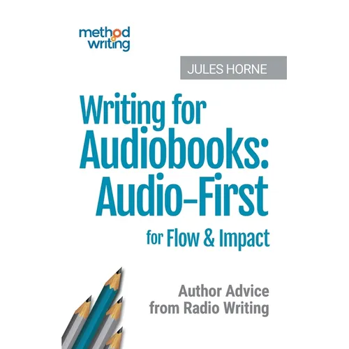 Writing for Audiobooks: Audio-First for Flow & Impact: Author Advice from Radio Writing