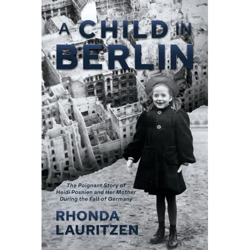 A Child in Berlin: The Poignant Story of Heidi Posnien and Her Mother During the Fall of Germany
