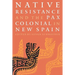 Native Resistance and the Pax Colonial in New Spain