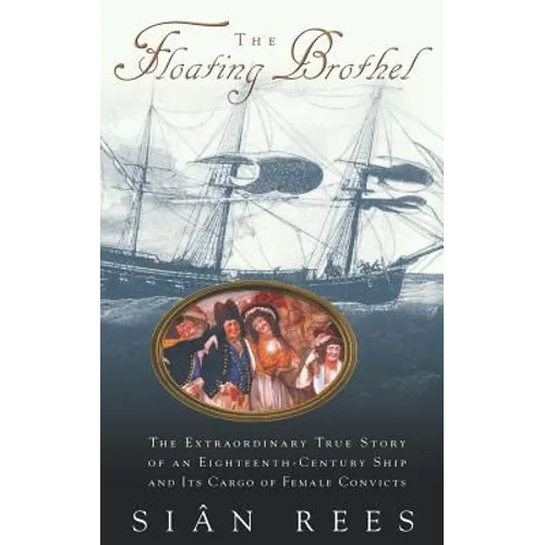 The Floating Brothel: The Extraordinary True Story of an Eighteenth-Century Ship and Its Cargo of Female Convicts