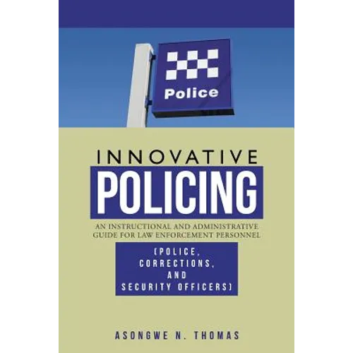 Innovative Policing: An Instructional and Administrative Guide for Law Enforcement Personnel (Police, Corrections, and Security Officers)