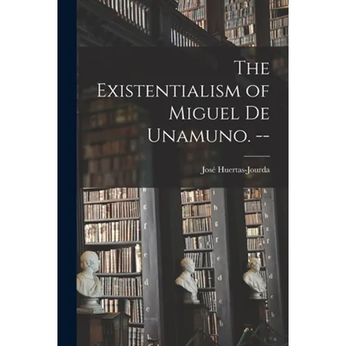 The Existentialism of Miguel De Unamuno. --