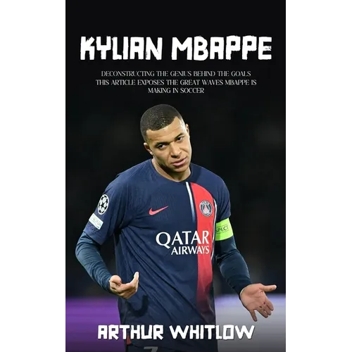 Kylian Mbappe: Deconstructing the Genius Behind the Goals (This Article Exposes the Great Waves Mbappe is Making in Soccer)