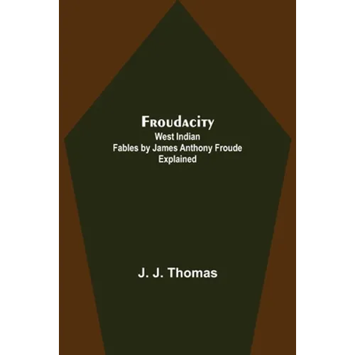 Froudacity; West Indian Fables by James Anthony Froude Explained