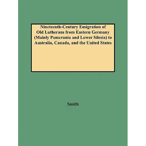 Nineteenth-Century Emigration of Old Lutherans from Eastern Germany (Mainly Pomerania and Lower Silesia) to Australia, Canada, and the United States