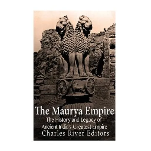 The Maurya Empire: The History and Legacy of Ancient India's Greatest Empire