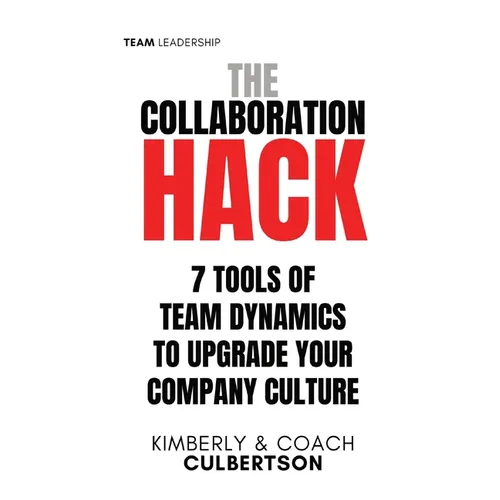 The Collaboration Hack: 7 Tools of Team Dynamics to Upgrade Your Company Culture
