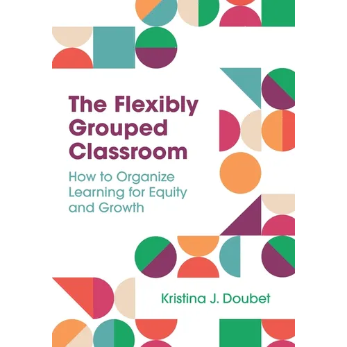The Flexibly Grouped Classroom: How to Organize Learning for Equity and Growth