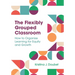 The Flexibly Grouped Classroom: How to Organize Learning for Equity and Growth
