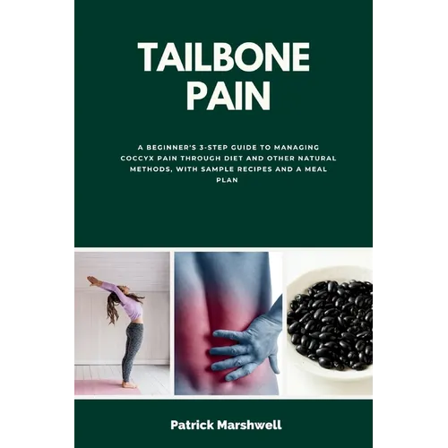Tailbone Pain: A Beginner's 3-Step Guide to Managing Coccyx Pain Through Diet and Other Natural Methods, With Sample Recipes and a Meal Plan