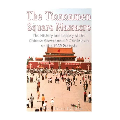 The Tiananmen Square Massacre: The History and Legacy of the Chinese Government's Crackdown on the 1989 Protests
