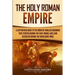 The Holy Roman Empire: A Captivating Guide to the Union of Smaller Kingdoms That Started During the Early Middle Ages and Dissolved During the Napoleo