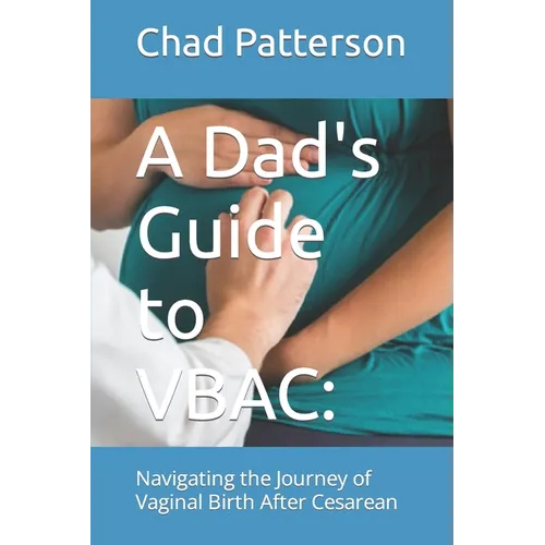 A Dad's Guide to VBAC: : Navigating the Journey of Vaginal Birth After Cesarean
