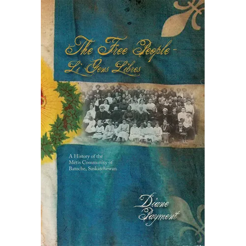 The Free People - Li Gens Libres: A History of the Métis Community of Batoche, Saskatchewan