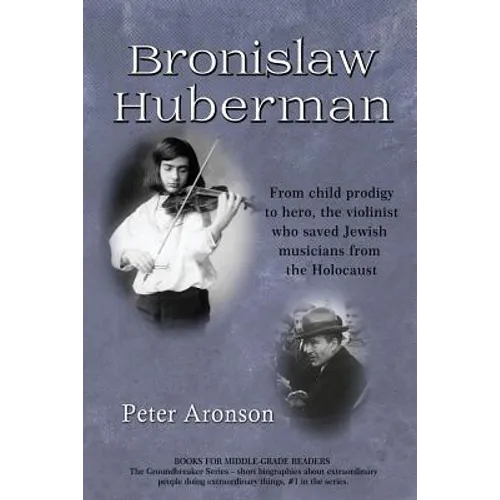 Bronislaw Huberman: From Child Prodigy to Hero, the Violinist Who Saved Jewish Musicians from the Holocaust
