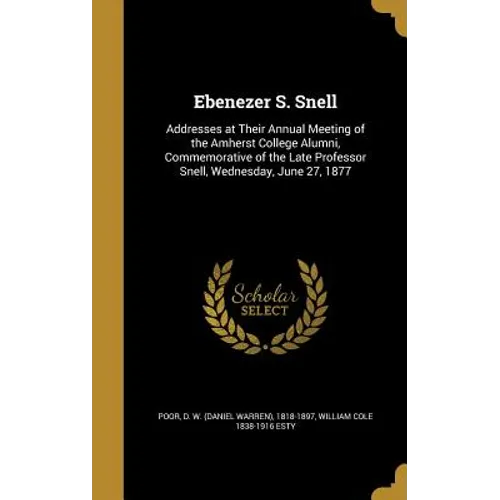 Ebenezer S. Snell: Addresses at Their Annual Meeting of the Amherst College Alumni, Commemorative of the Late Professor Snell, Wednesday, June 27, 187