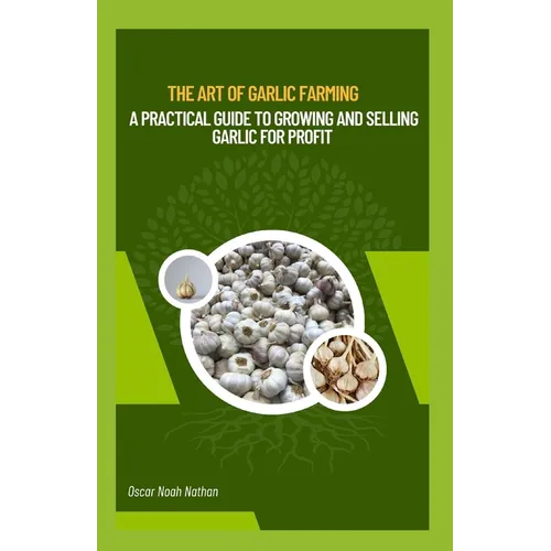 The Art of Garlic Farming: A Practical Guide to Growing and Selling Garlic for Profit