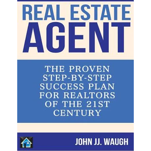 Real Estate Agent: The Proven Step-By-Step Success Plan for Realtors of The 21st Century