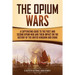 The Opium Wars: A Captivating Guide to the First and Second Opium War and Their Impact on the History of the United Kingdom and China