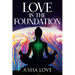 Love Is the Foundation: Unlock the Healing Power of Love and Discover Your True Self