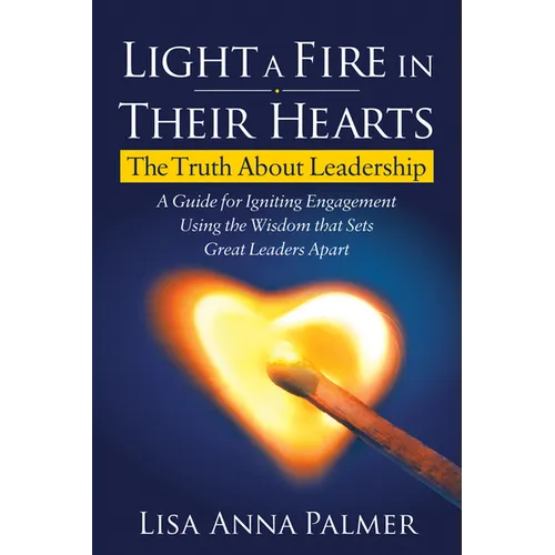 Light a Fire in Their Hearts: The Truth about Leadership