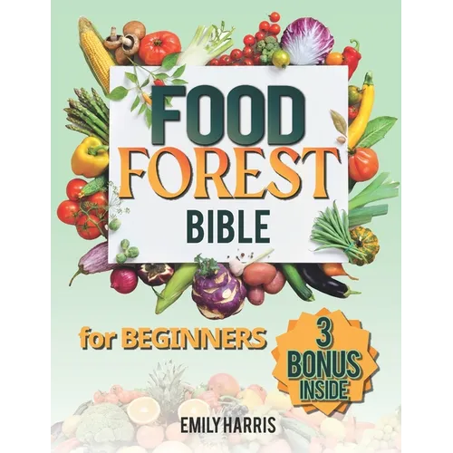 The Food Forest Bible for Beginners: [7 Books in 1] Easy Complete Guide to Cultivate Your Dream Garden for Eco-Friendly Homesteading and Self-Sufficie