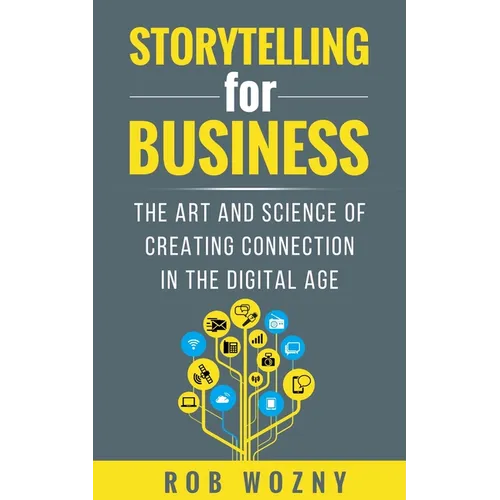 Storytelling for Business: The Art and Science of Creating Connection in the Digital Age
