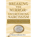 Breaking the Mirror-Overcoming Narcissism: How to Conquer Self-Centeredness and Achieve Successful Relationships