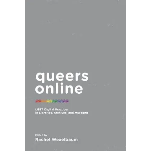 Queers Online: LGBT Digital Practices in Libraries, Archives, and Museums