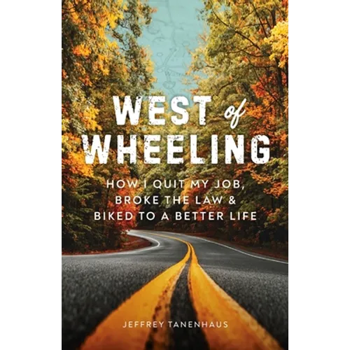 West of Wheeling: How I Quit My Job, Broke the Law & Biked to a Better Life