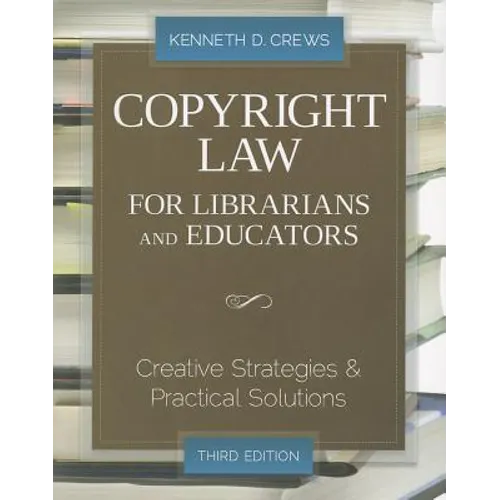 Copyright Law for Librarians and Educators: Creative Strategies and Practical Solutions