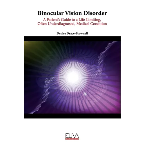Binocular Vision Disorder: A Patient's Guide to a Life-Limiting, Often Underdiagnosed, Medical Condition