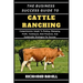 The Business Success Guide to Cattle Ranching: Comprehensive Insight To Raising, Managing, Profit, Techniques, Best Practices, And Sustainable Strateg