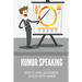 Humor Speaking: How To Have Successful Speech With Humor: How To Improve Public Speaking Skills