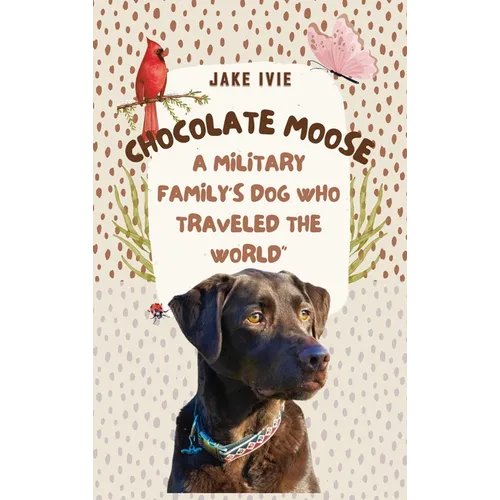 Chocolate Moose: A Military Family's Dog Who Traveled the World